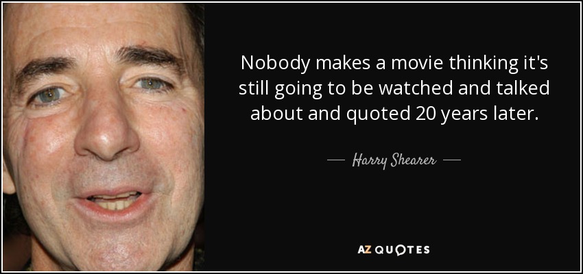 Nobody makes a movie thinking it's still going to be watched and talked about and quoted 20 years later. - Harry Shearer