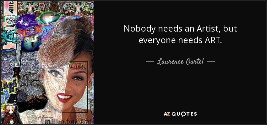 Nobody needs an Artist, but everyone needs ART. - Laurence Gartel