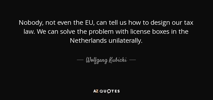 Nobody, not even the EU, can tell us how to design our tax law. We can solve the problem with license boxes in the Netherlands unilaterally. - Wolfgang Kubicki