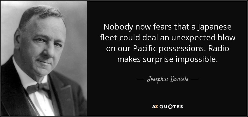 Nobody now fears that a Japanese fleet could deal an unexpected blow on our Pacific possessions. Radio makes surprise impossible. - Josephus Daniels
