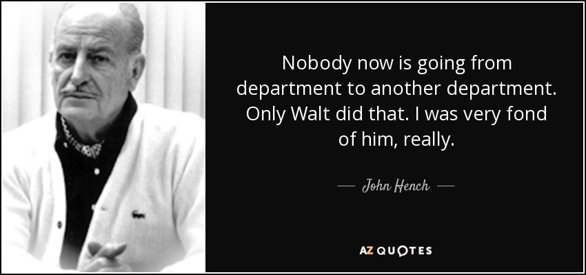 Nobody now is going from department to another department. Only Walt did that. I was very fond of him, really. - John Hench