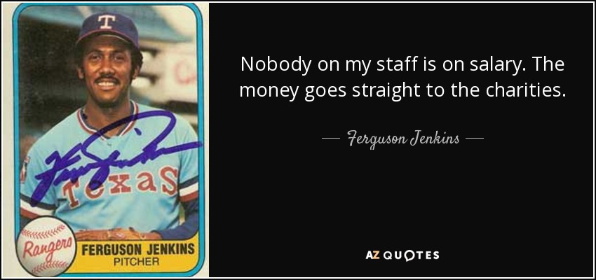 Nobody on my staff is on salary. The money goes straight to the charities. - Ferguson Jenkins