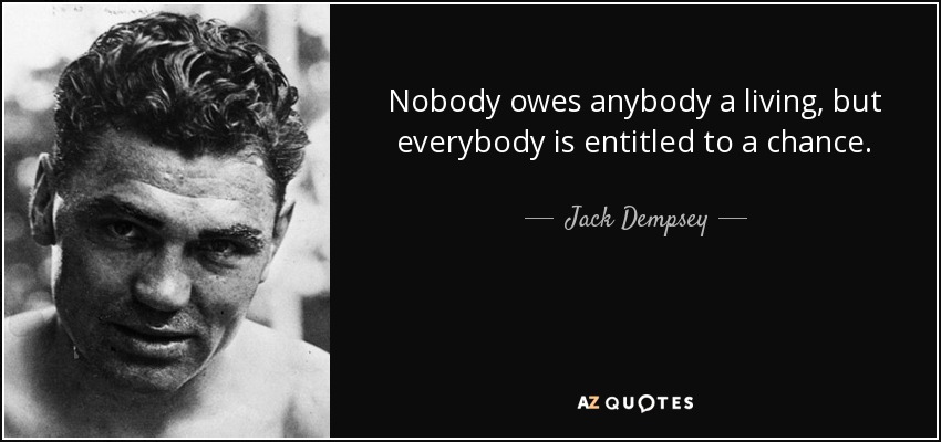 Nobody owes anybody a living, but everybody is entitled to a chance. - Jack Dempsey