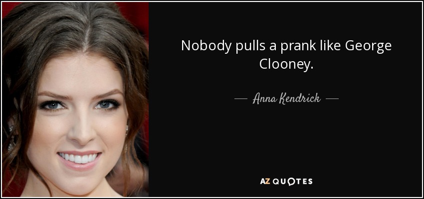Nobody pulls a prank like George Clooney. - Anna Kendrick