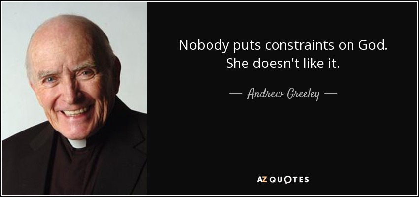 Nobody puts constraints on God. She doesn't like it. - Andrew Greeley