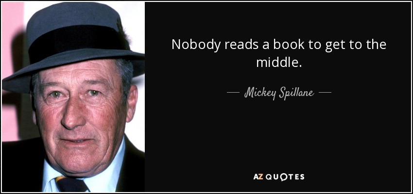 Nobody reads a book to get to the middle. - Mickey Spillane