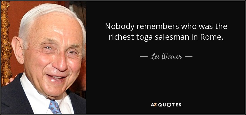 Nobody remembers who was the richest toga salesman in Rome. - Les Wexner