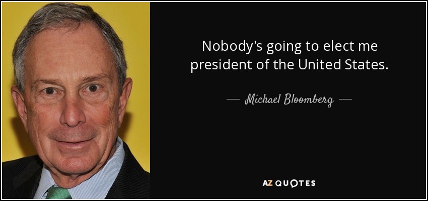 Nobody's going to elect me president of the United States. - Michael Bloomberg
