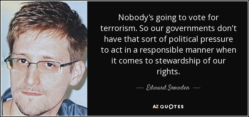Nobody's going to vote for terrorism. So our governments don't have that sort of political pressure to act in a responsible manner when it comes to stewardship of our rights. - Edward Snowden