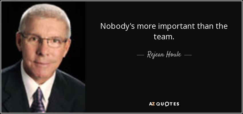 Nobody's more important than the team. - Rejean Houle