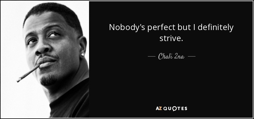 Nobody's perfect but I definitely strive. - Chali 2na