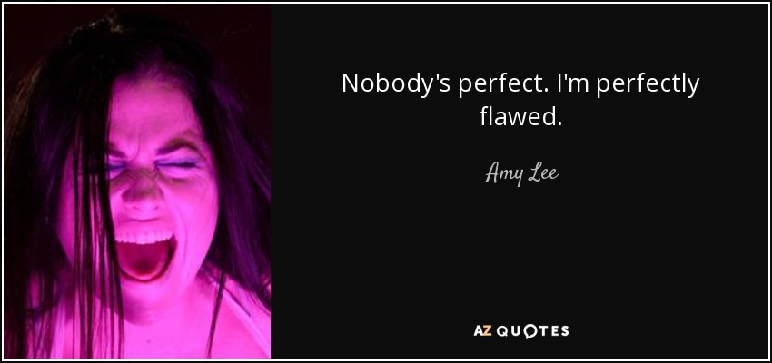 Nobody's perfect. I'm perfectly flawed. - Amy Lee