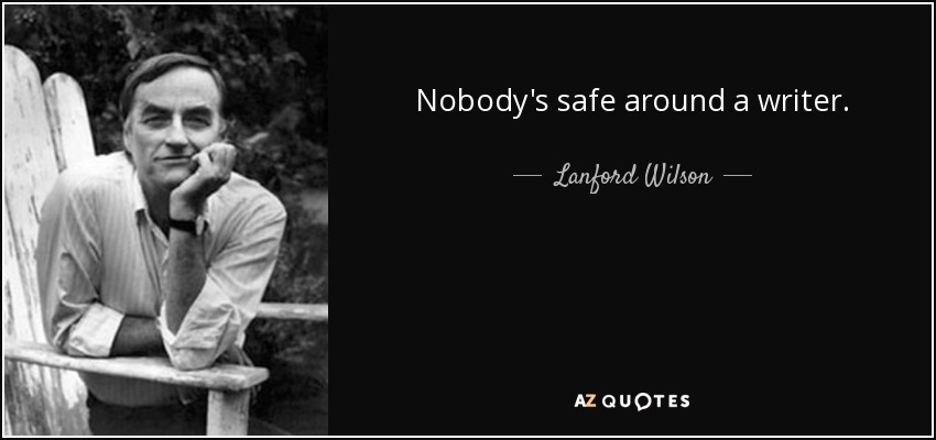 Nobody's safe around a writer. - Lanford Wilson