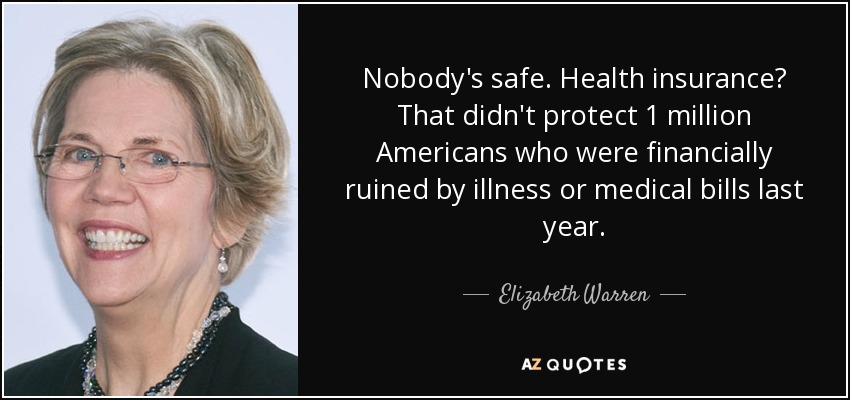 Nobody's safe. Health insurance? That didn't protect 1 million Americans who were financially ruined by illness or medical bills last year. - Elizabeth Warren