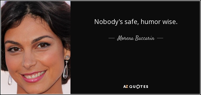 Nobody's safe, humor wise. - Morena Baccarin