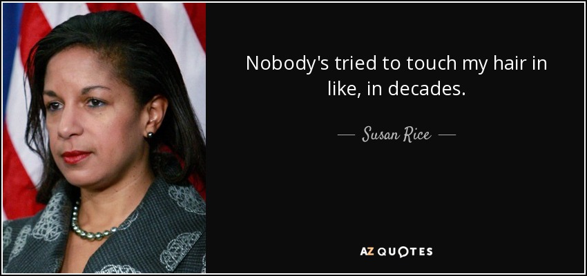 Nobody's tried to touch my hair in like, in decades. - Susan Rice