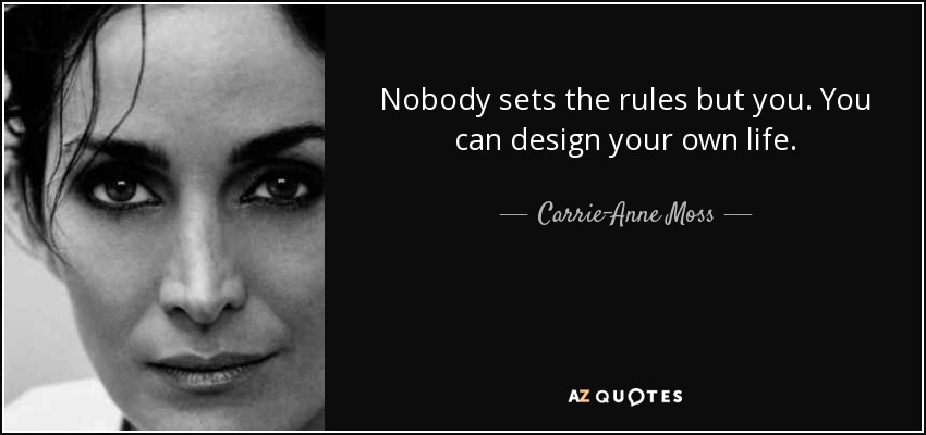Nobody sets the rules but you. You can design your own life. - Carrie-Anne Moss