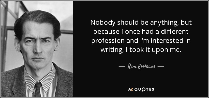 Nobody should be anything, but because I once had a different profession and I'm interested in writing, I took it upon me. - Rem Koolhaas