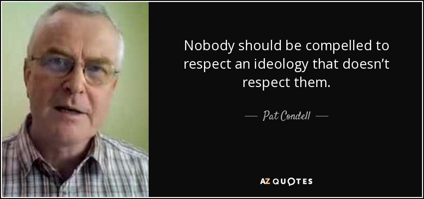 Nobody should be compelled to respect an ideology that doesn’t respect them. - Pat Condell