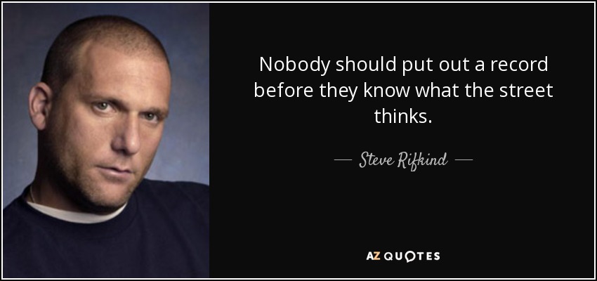 Nobody should put out a record before they know what the street thinks. - Steve Rifkind