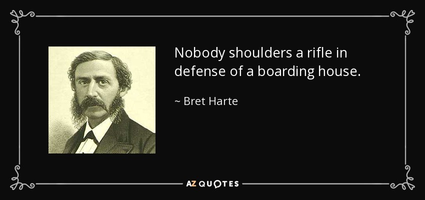 Nobody shoulders a rifle in defense of a boarding house. - Bret Harte