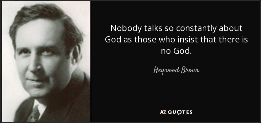 Nobody talks so constantly about God as those who insist that there is no God. - Heywood Broun