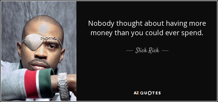 Nobody thought about having more money than you could ever spend. - Slick Rick