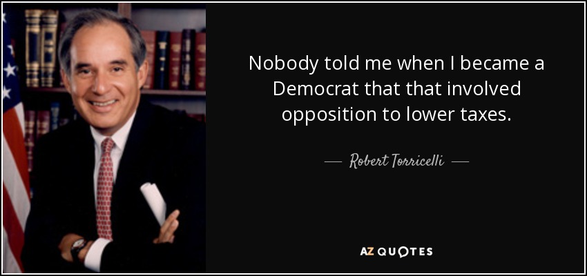 Nobody told me when I became a Democrat that that involved opposition to lower taxes. - Robert Torricelli