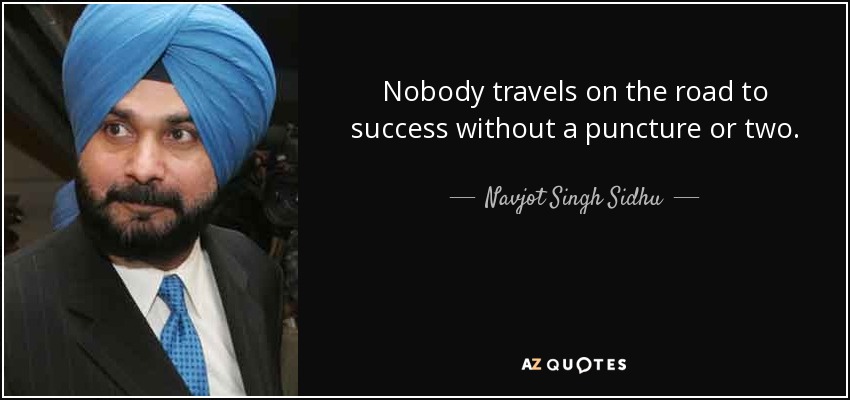 Nobody travels on the road to success without a puncture or two. - Navjot Singh Sidhu