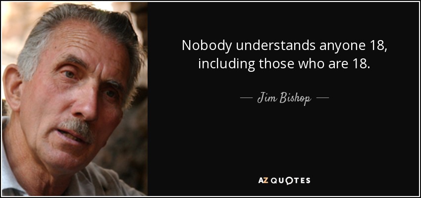 Nobody understands anyone 18, including those who are 18. - Jim Bishop