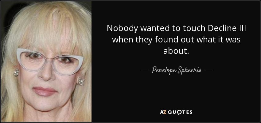 Nobody wanted to touch Decline III when they found out what it was about. - Penelope Spheeris