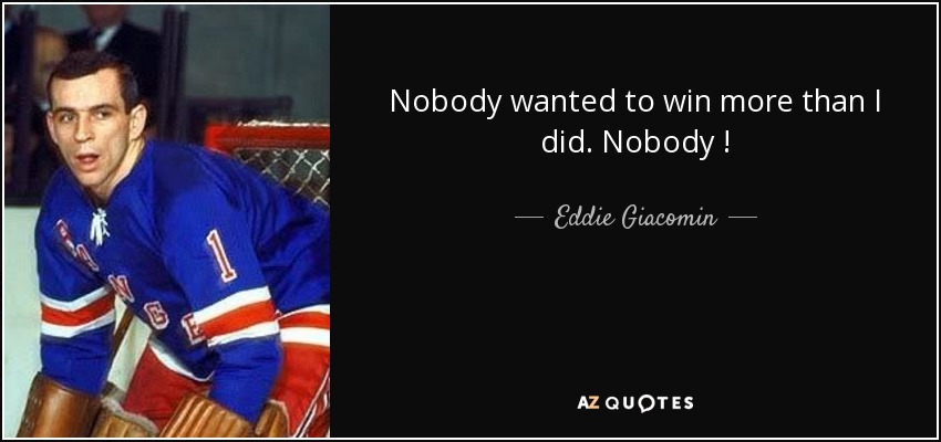 Nobody wanted to win more than I did. Nobody ! - Eddie Giacomin