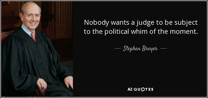 Nobody wants a judge to be subject to the political whim of the moment. - Stephen Breyer