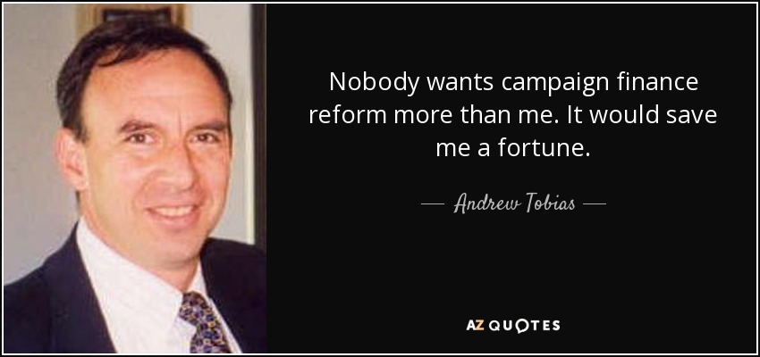 Nobody wants campaign finance reform more than me. It would save me a fortune. - Andrew Tobias