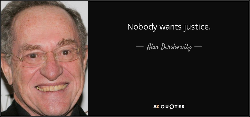 Nobody wants justice. - Alan Dershowitz