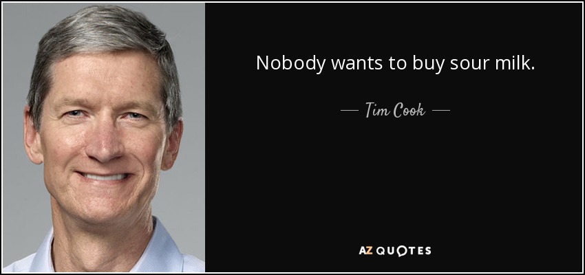Nobody wants to buy sour milk. - Tim Cook