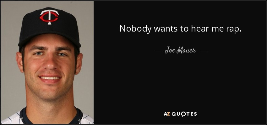 Nobody wants to hear me rap. - Joe Mauer