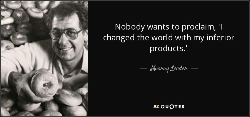 Nobody wants to proclaim, 'I changed the world with my inferior products.' - Murray Lender