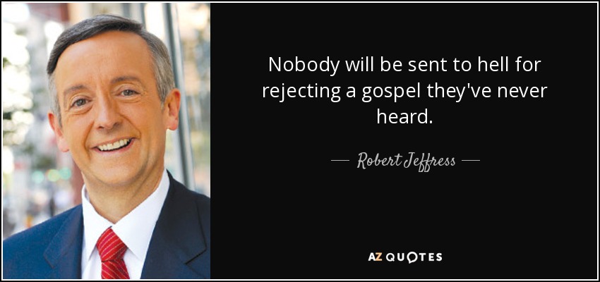 Nobody will be sent to hell for rejecting a gospel they've never heard. - Robert Jeffress