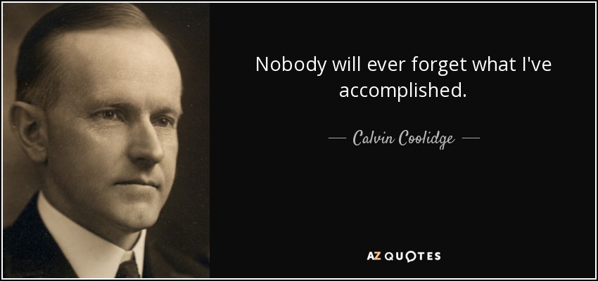 Nobody will ever forget what I've accomplished. - Calvin Coolidge