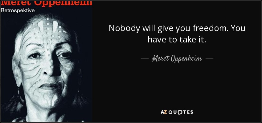 Nobody will give you freedom. You have to take it. - Meret Oppenheim