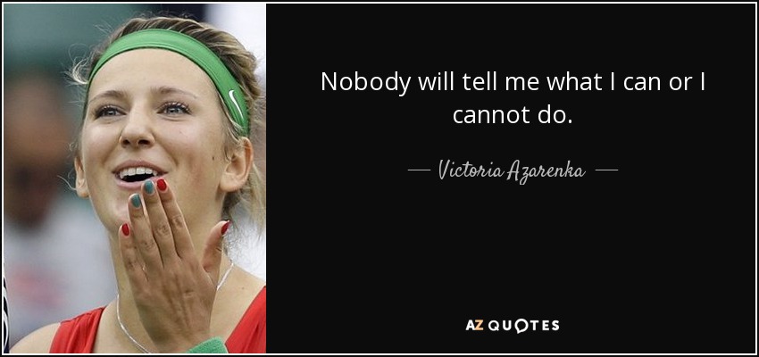 Nobody will tell me what I can or I cannot do. - Victoria Azarenka