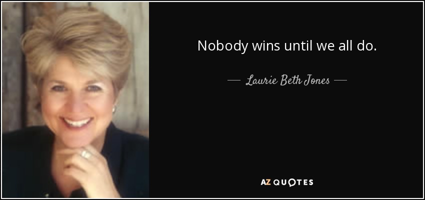 Nobody wins until we all do. - Laurie Beth Jones