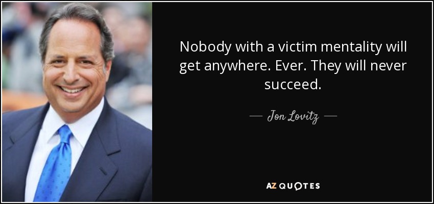 Nobody with a victim mentality will get anywhere. Ever. They will never succeed. - Jon Lovitz