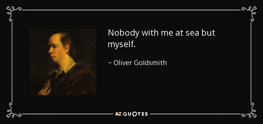 Nobody with me at sea but myself. - Oliver Goldsmith