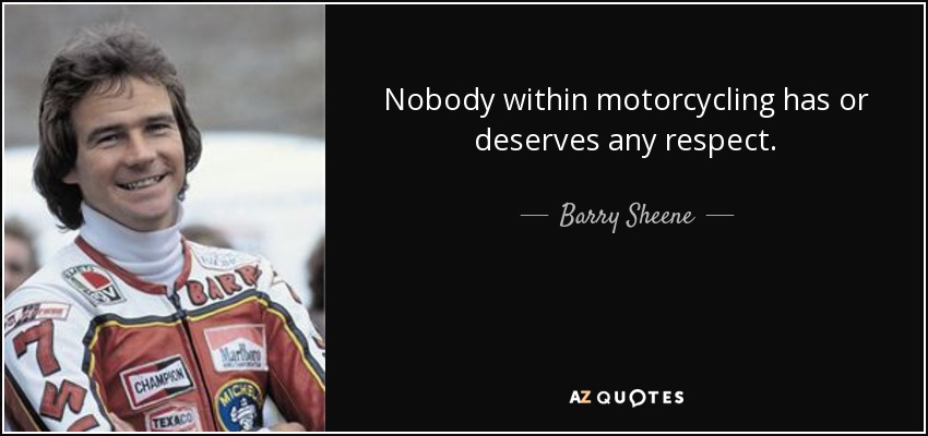 Nobody within motorcycling has or deserves any respect. - Barry Sheene