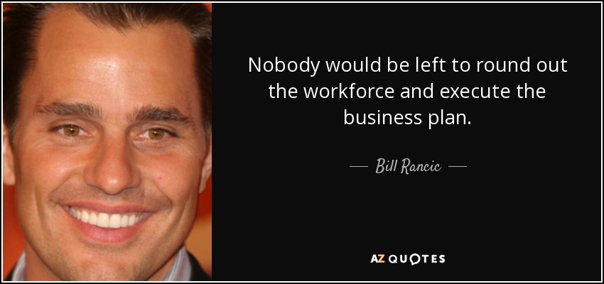 Nobody would be left to round out the workforce and execute the business plan. - Bill Rancic