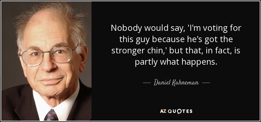 Nobody would say, 'I'm voting for this guy because he's got the stronger chin,' but that, in fact, is partly what happens. - Daniel Kahneman
