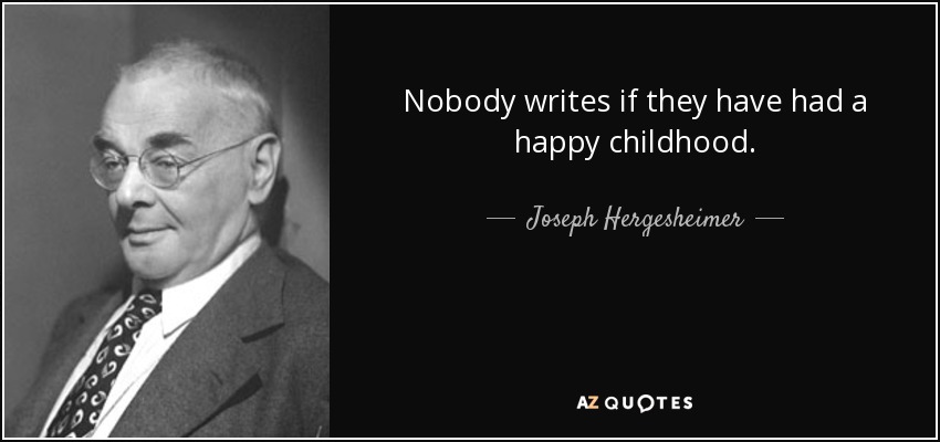 Nobody writes if they have had a happy childhood. - Joseph Hergesheimer