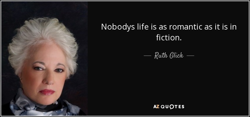 Nobodys life is as romantic as it is in fiction. - Ruth Glick